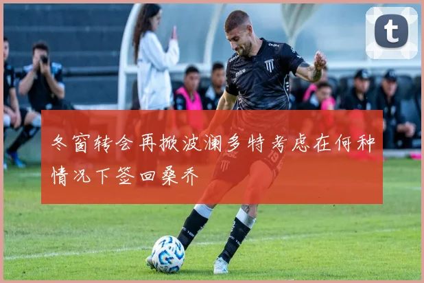 冬窗转会再掀波澜多特考虑在何种情况下签回桑乔