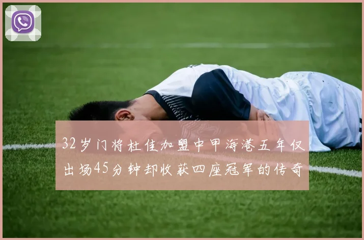 32岁门将杜佳加盟中甲海港五年仅出场45分钟却收获四座冠军的传奇经历