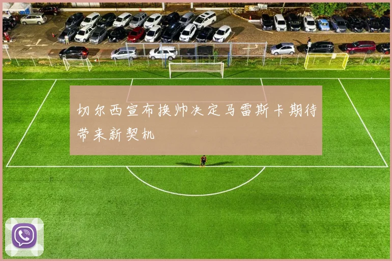 切尔西宣布换帅决定马雷斯卡期待带来新契机