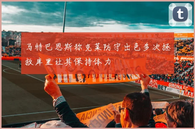 马特巴恩斯称克莱防守出色多次拯救库里让其保持体力