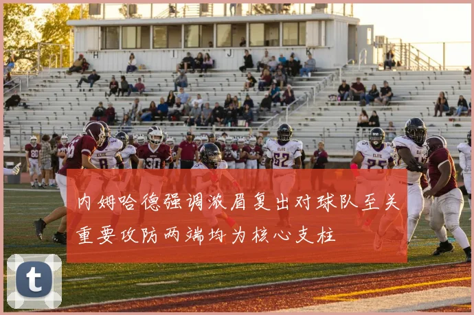 内姆哈德强调浓眉复出对球队至关重要攻防两端均为核心支柱