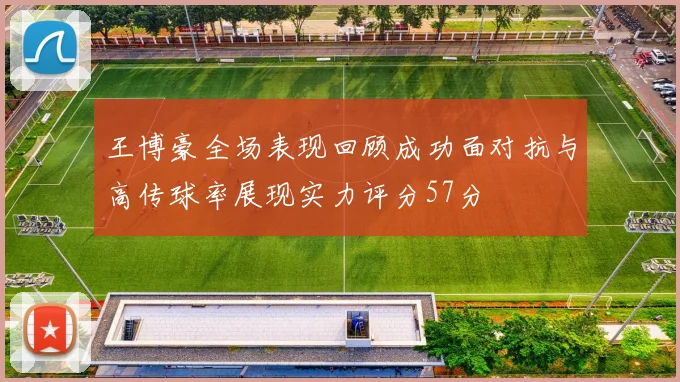 王博豪全场表现回顾成功面对抗与高传球率展现实力评分57分