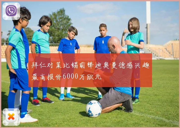 拜仁对莱比锡前锋迪奥曼德感兴趣最高报价6000万欧元