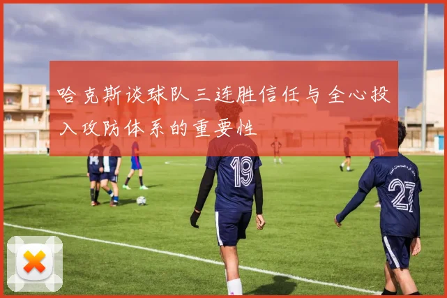 哈克斯谈球队三连胜信任与全心投入攻防体系的重要性