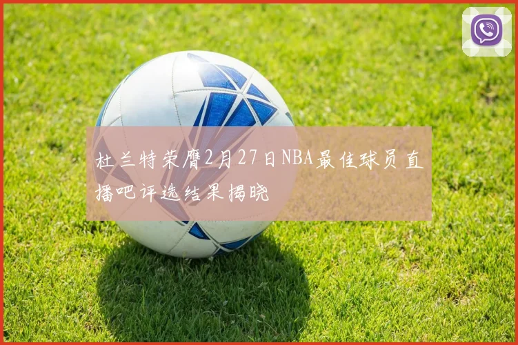 杜兰特荣膺2月27日NBA最佳球员直播吧评选结果揭晓