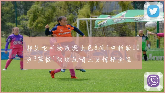 郭艾伦半场表现出色8投4中斩获10分3篮板1助攻压哨三分惊艳全场