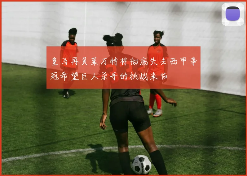 皇马再负莱万特将彻底失去西甲争冠希望巨人杀手的挑战来临