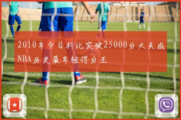 2010年今日科比突破25000分大关成NBA历史最年轻得分王