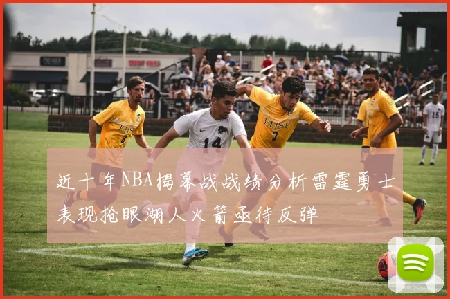 近十年NBA揭幕战战绩分析雷霆勇士表现抢眼湖人火箭亟待反弹