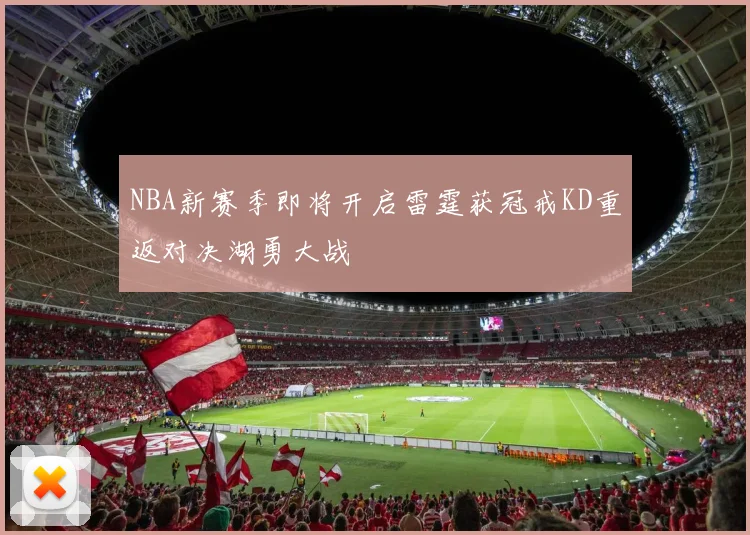 NBA新赛季即将开启雷霆获冠戒KD重返对决湖勇大战