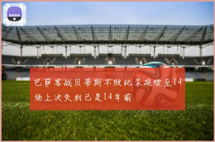 巴萨客战贝蒂斯不败纪录延续至14场上次失利已是14年前