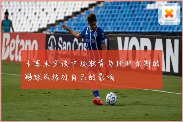 卡塞米罗谈中场职责与斯科尔斯的踢球风格对自己的影响