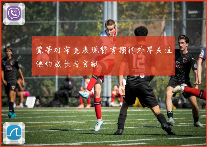 蒙蒂对布克表现赞赏期待外界关注他的成长与贡献