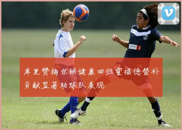 库里赞梅尔顿健康回归霍福德替补贡献显著助球队表现