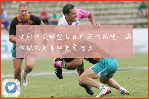 快船送走哈登与祖巴茨伦纳德心痛但球队更年轻更有潜力