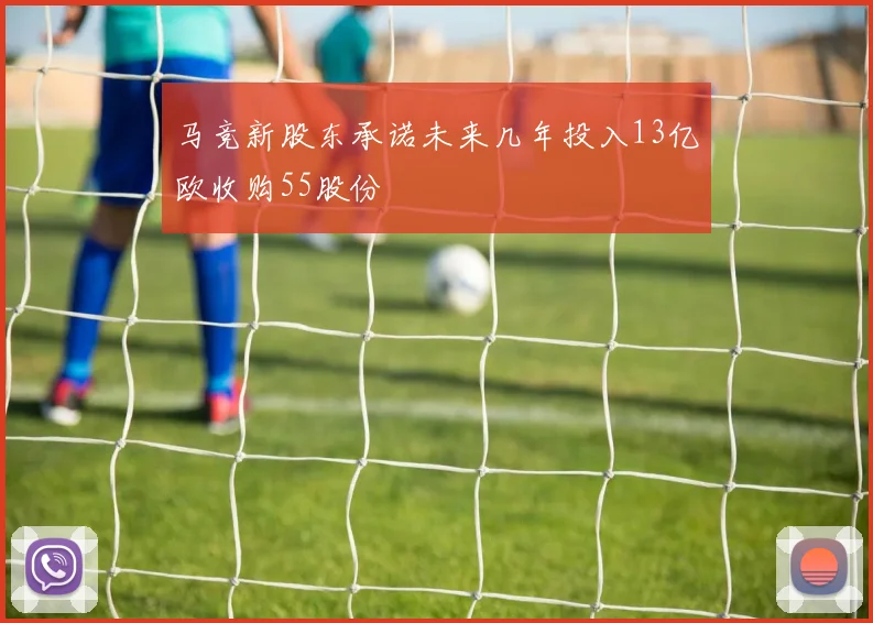 马竞新股东承诺未来几年投入13亿欧收购55股份