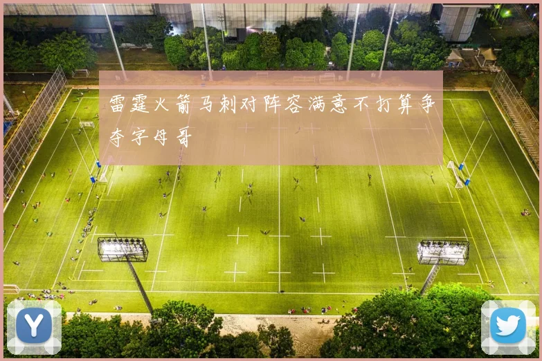 雷霆火箭马刺对阵容满意不打算争夺字母哥