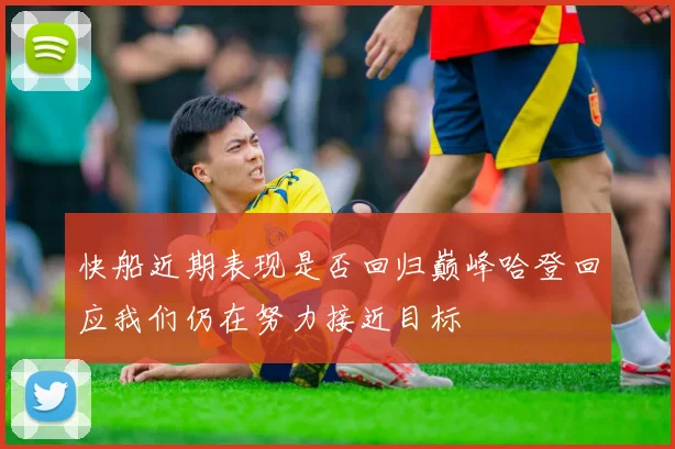 快船近期表现是否回归巅峰哈登回应我们仍在努力接近目标